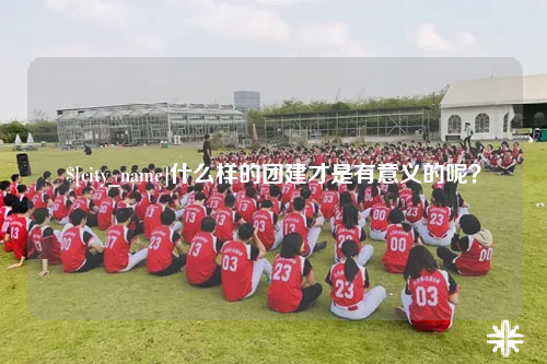 泰安什么样的团建才是有意义的呢？