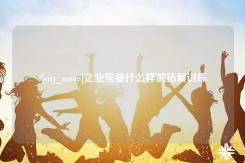 泰安企业需要什么样的拓展训练