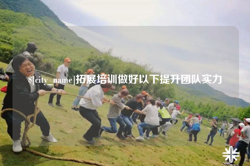 泰安拓展培训做好以下提升团队实力