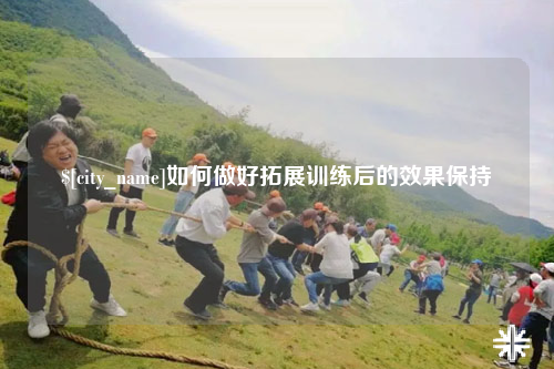 泰安如何做好拓展训练后的效果保持